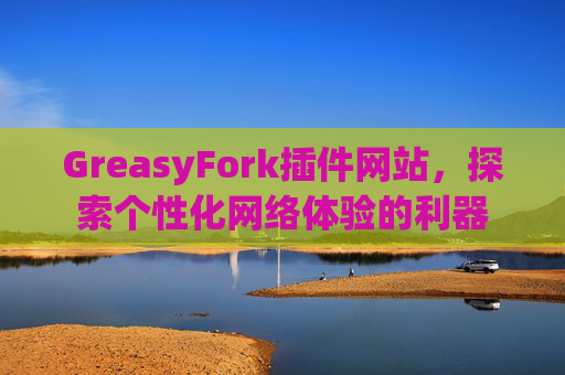 GreasyFork插件网站，探索个性化网络体验的利器