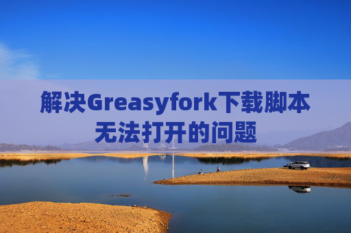 解决Greasyfork下载脚本无法打开的问题