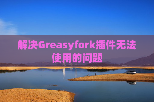 解决Greasyfork插件无法使用的问题